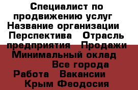 Специалист по продвижению услуг › Название организации ­ Перспектива › Отрасль предприятия ­ Продажи › Минимальный оклад ­ 40 000 - Все города Работа » Вакансии   . Крым,Феодосия